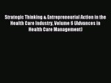 Read Strategic Thinking & Entrepreneurial Action in the Health Care Industry Volume 6 (Advances