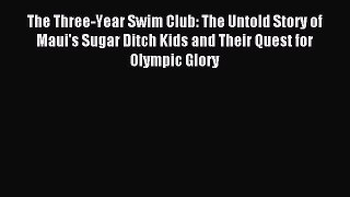 Read The Three-Year Swim Club: The Untold Story of Maui's Sugar Ditch Kids and Their Quest