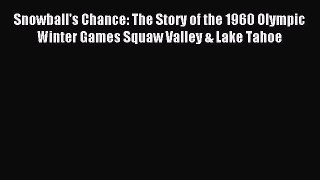 Read Snowball's Chance: The Story of the 1960 Olympic Winter Games Squaw Valley & Lake Tahoe