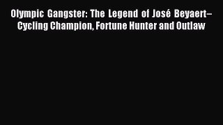 Read Olympic Gangster: The Legend of José Beyaert–Cycling Champion Fortune Hunter and Outlaw