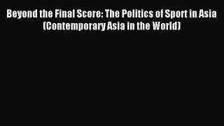 Download Beyond the Final Score: The Politics of Sport in Asia (Contemporary Asia in the World)