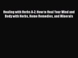 Read Healing with Herbs A-Z: How to Heal Your Mind and Body with Herbs Home Remedies and Minerals