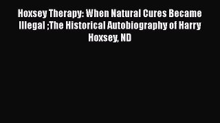 Read Hoxsey Therapy: When Natural Cures Became Illegal The Historical Autobiography of Harry