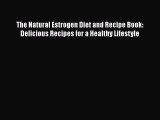 [PDF] The Natural Estrogen Diet and Recipe Book: Delicious Recipes for a Healthy Lifestyle