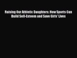 Read Raising Our Athletic Daughters: How Sports Can Build Self-Esteem and Save Girls' Lives