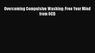 [PDF] Overcoming Compulsive Washing: Free Your Mind from OCD [Download] Online