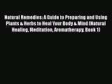 Read Natural Remedies: A Guide to Preparing and Using Plants & Herbs to Heal Your Body & Mind
