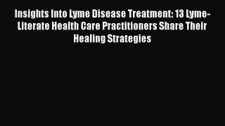 Read Insights Into Lyme Disease Treatment: 13 Lyme-Literate Health Care Practitioners Share
