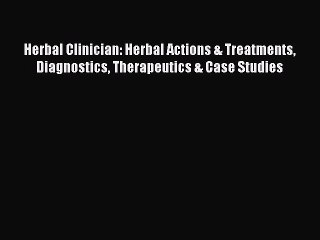 Read Herbal Clinician: Herbal Actions & Treatments Diagnostics Therapeutics & Case Studies