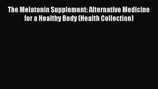 Read The Melatonin Supplement: Alternative Medicine for a Healthy Body (Health Collection)