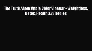 Download The Truth About Apple Cider Vinegar - Weightloss Detox Health & Allergies Ebook Online