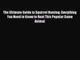 Read The Ultimate Guide to Squirrel Hunting: Everything You Need to Know to Hunt This Popular