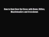 Read How to Hunt Deer Up Close: with Bows Riflles Muzzleloaders and Crossbows Ebook Free