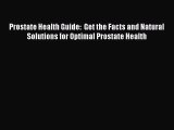 Read Prostate Health Guide:  Get the Facts and Natural Solutions for Optimal Prostate Health