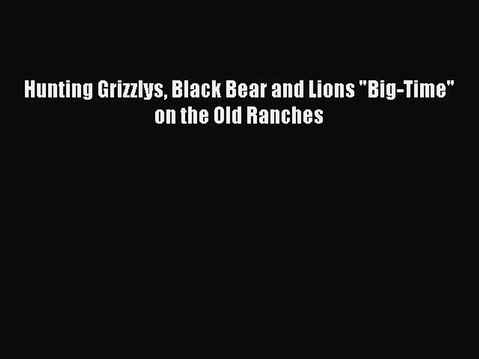 Read Hunting Grizzlys Black Bear and Lions Big-Time on the Old Ranches Ebook Free