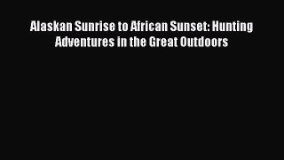Download Alaskan Sunrise to African Sunset: Hunting Adventures in the Great Outdoors PDF Online