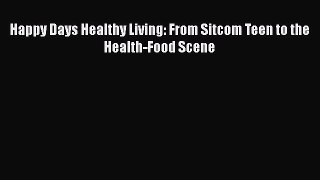 [PDF] Happy Days Healthy Living: From Sitcom Teen to the Health-Food Scene [Read] Online