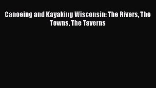 Read Canoeing and Kayaking Wisconsin: The Rivers The Towns The Taverns Ebook Free