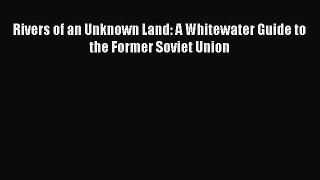 Read Rivers of an Unknown Land: A Whitewater Guide to the Former Soviet Union PDF Online