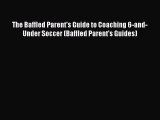 Read The Baffled Parent's Guide to Coaching 6-and-Under Soccer (Baffled Parent's Guides) Ebook