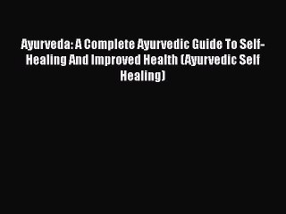 Read Ayurveda: A Complete Ayurvedic Guide To Self-Healing And Improved Health (Ayurvedic Self