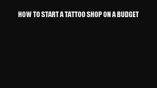 PDF HOW TO START A TATTOO SHOP ON A BUDGET  Read Online