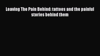 PDF Leaving The Pain Behind: tattoos and the painful stories behind them  Read Online
