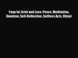 Read Yoga for Grief and Loss: Poses Meditation Devotion Self-Reflection Selfless Acts Ritual