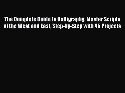 Download The Complete Guide to Calligraphy: Master Scripts of the West and East Step-by-Step