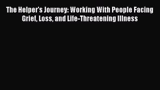 Read The Helper's Journey: Working With People Facing Grief Loss and Life-Threatening Illness