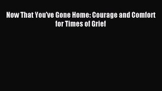 Read Now That You've Gone Home: Courage and Comfort for Times of Grief Ebook Free