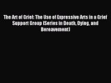 Read The Art of Grief: The Use of Expressive Arts in a Grief Support Group (Series in Death