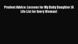 Download Prudent Advice: Lessons for My Baby Daughter (A Life List for Every Woman) Free Books