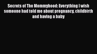 PDF Secrets of The Mommyhood: Everything I wish someone had told me about pregnancy childbirth
