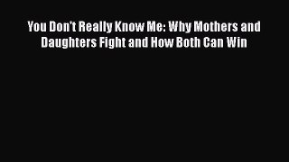 Download You Don't Really Know Me: Why Mothers and Daughters Fight and How Both Can Win  Read