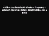 Download 40 Shocking Facts for 40 Weeks of Pregnancy - Volume 1: Disturbing Details About Childbearing