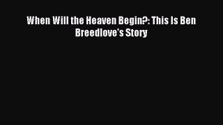 Read When Will the Heaven Begin?: This Is Ben Breedlove's Story Ebook Free