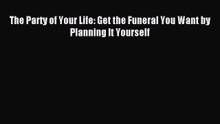 Download The Party of Your Life: Get the Funeral You Want by Planning It Yourself Ebook Online