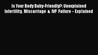Download Is Your Body Baby-Friendly?: Unexplained Infertility Miscarriage & IVF Failure – Explained