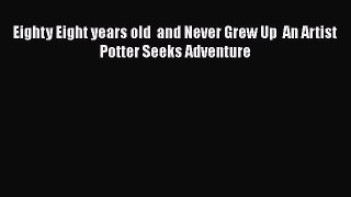 Download Eighty Eight years old  and Never Grew Up  An Artist Potter Seeks Adventure  Read
