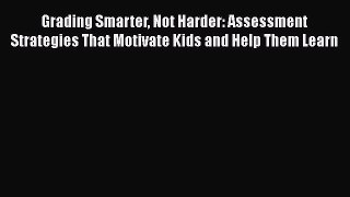 Read Grading Smarter Not Harder: Assessment Strategies That Motivate Kids and Help Them Learn