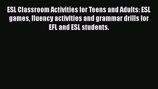 Read ESL Classroom Activities for Teens and Adults: ESL games fluency activities and grammar
