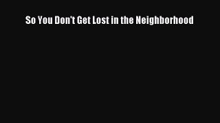 Download So You Don't Get Lost in the Neighborhood Ebook