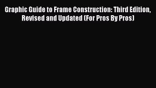 Read Graphic Guide to Frame Construction: Third Edition Revised and Updated (For Pros By Pros)