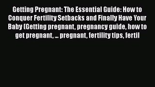 PDF Getting Pregnant: The Essential Guide: How to Conquer Fertility Setbacks and Finally Have