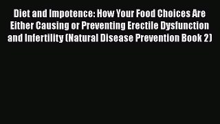 PDF Diet and Impotence: How Your Food Choices Are Either Causing or Preventing Erectile Dysfunction