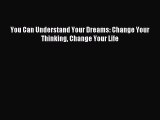 Read You Can Understand Your Dreams: Change Your Thinking Change Your Life PDF Free