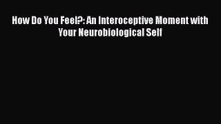 [PDF] How Do You Feel?: An Interoceptive Moment with Your Neurobiological Self [Read] Full