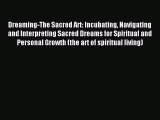 Read Dreaming-The Sacred Art: Incubating Navigating and Interpreting Sacred Dreams for Spiritual