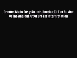 Read Dreams Made Easy: An Introduction To The Basics Of The Ancient Art Of Dream Interpretation